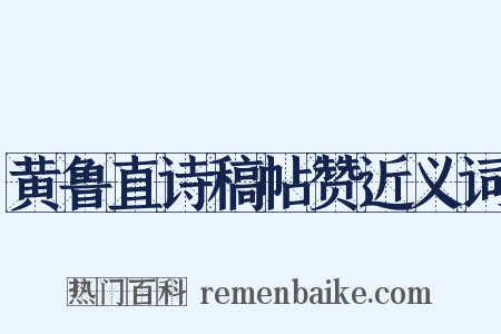 黄鲁直诗稿帖赞近义词是什么意思的图片
